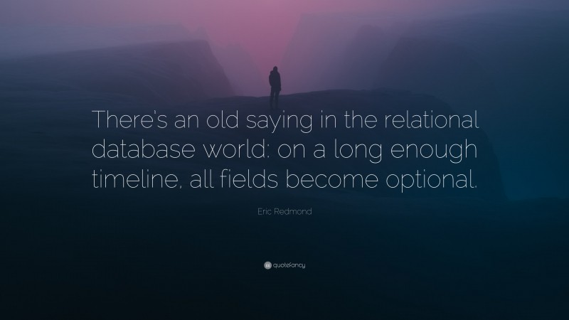 Eric Redmond Quote: “There’s an old saying in the relational database world: on a long enough timeline, all fields become optional.”