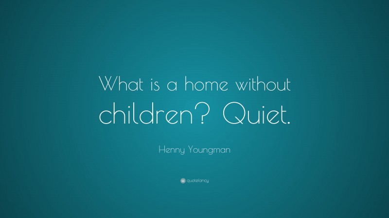 Henny Youngman Quote: “What is a home without children? Quiet.”