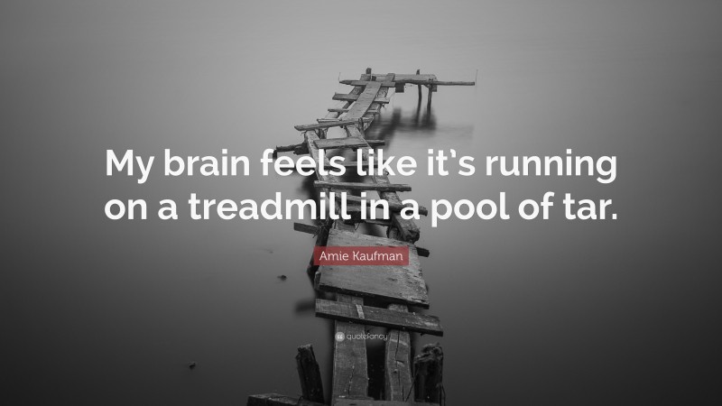 Amie Kaufman Quote: “My brain feels like it’s running on a treadmill in a pool of tar.”
