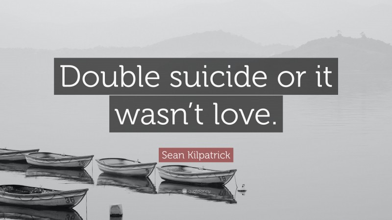 Sean Kilpatrick Quote: “Double suicide or it wasn’t love.”
