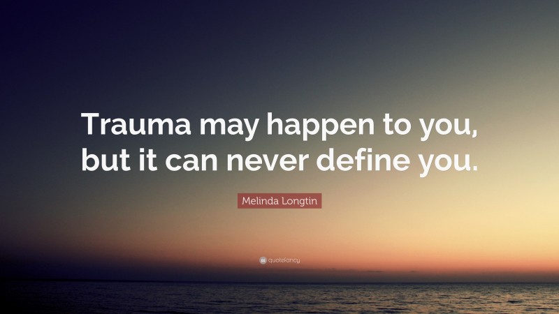 Melinda Longtin Quote: “Trauma may happen to you, but it can never define you.”