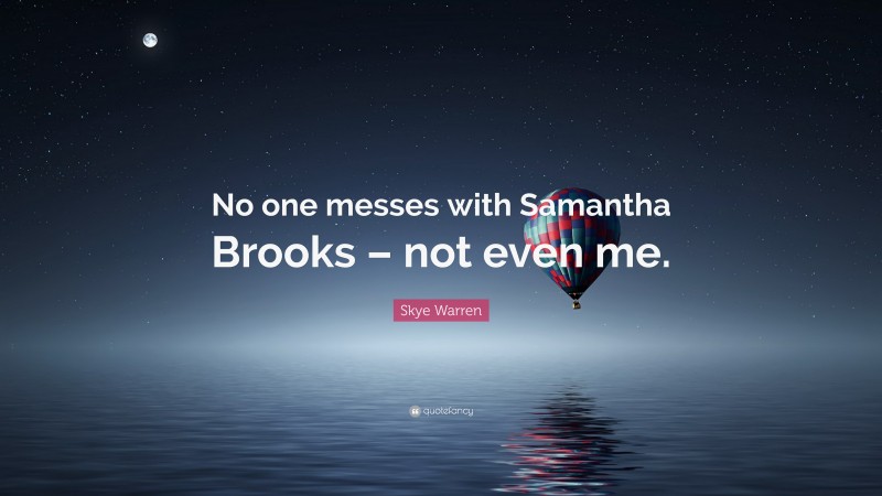 Skye Warren Quote: “No one messes with Samantha Brooks – not even me.”