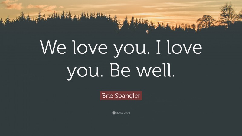 Brie Spangler Quote: “We love you. I love you. Be well.”