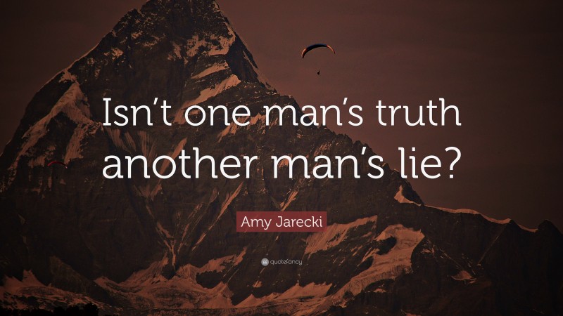 Amy Jarecki Quote: “Isn’t one man’s truth another man’s lie?”