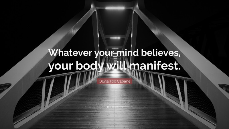 Olivia Fox Cabane Quote: “Whatever your mind believes, your body will manifest.”