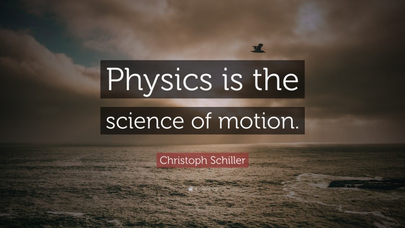 Christoph Schiller Quote: “Physics is the science of motion.”