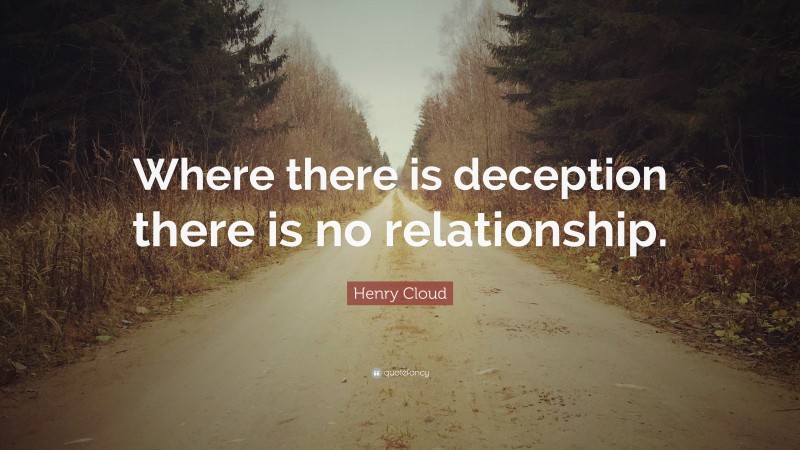 Henry Cloud Quote: “Where there is deception there is no relationship.”