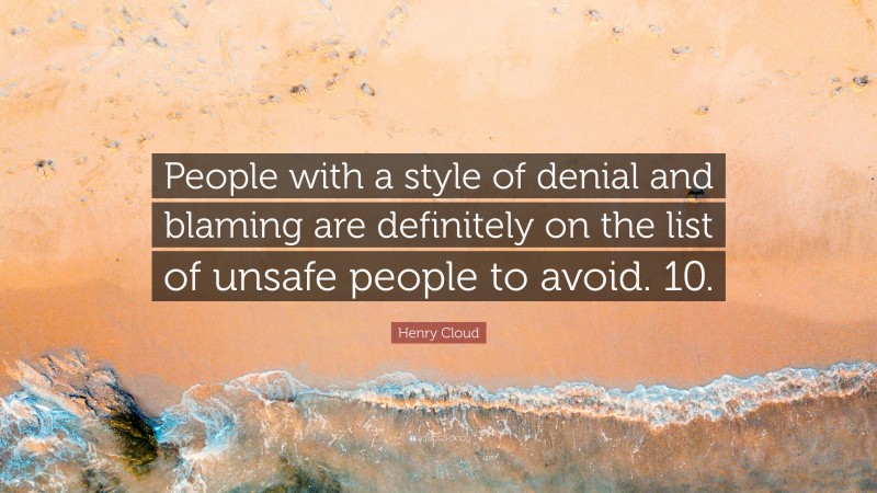 Henry Cloud Quote: “People with a style of denial and blaming are definitely on the list of unsafe people to avoid. 10.”