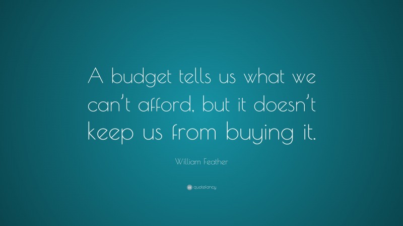 William Feather Quote: “A budget tells us what we can’t afford, but it doesn’t keep us from buying it.”