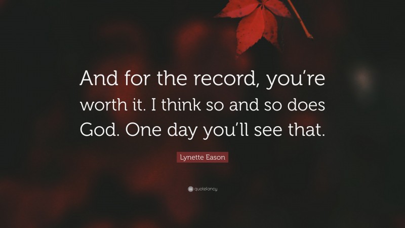 Lynette Eason Quote: “And for the record, you’re worth it. I think so and so does God. One day you’ll see that.”