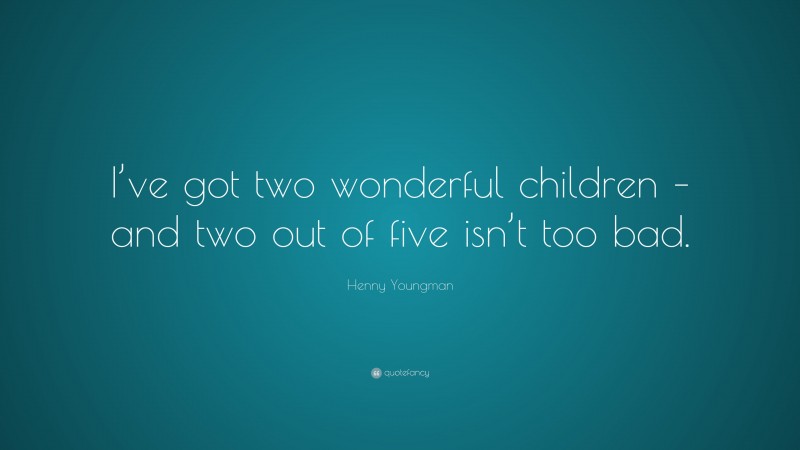 Henny Youngman Quote: “I’ve got two wonderful children – and two out of five isn’t too bad.”