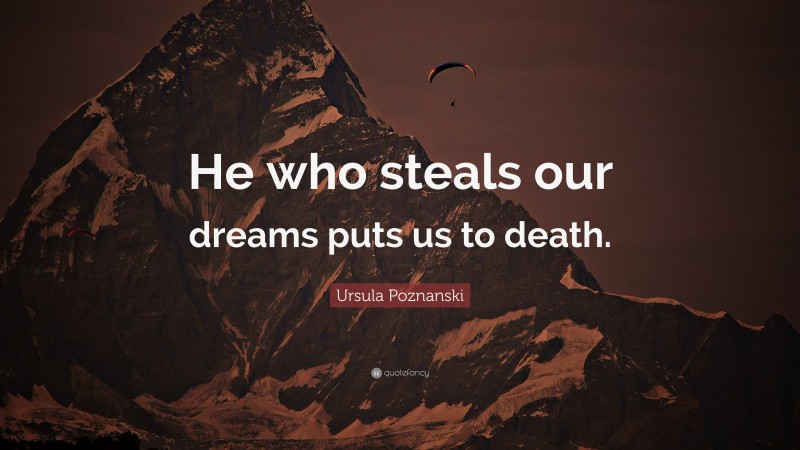 Ursula Poznanski Quote: “He who steals our dreams puts us to death.”