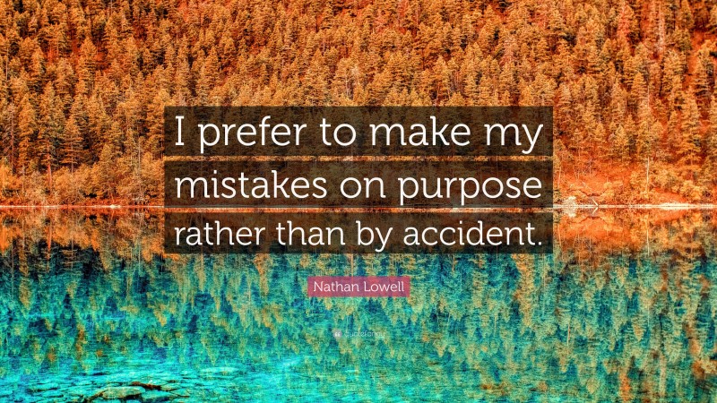Nathan Lowell Quote: “I prefer to make my mistakes on purpose rather than by accident.”