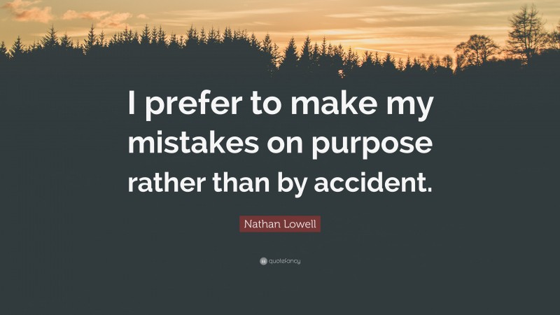 Nathan Lowell Quote: “I prefer to make my mistakes on purpose rather than by accident.”