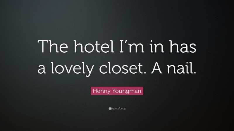 Henny Youngman Quote: “The hotel I’m in has a lovely closet. A nail.”