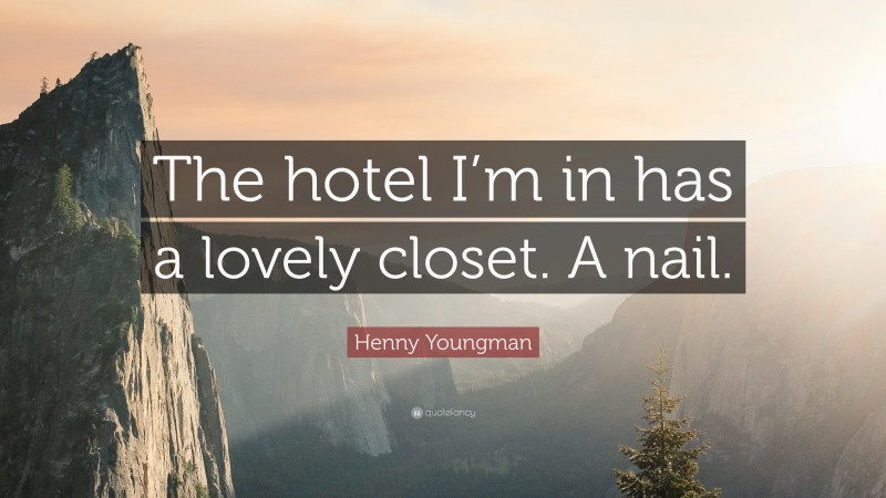 Henny Youngman Quote: “The hotel I’m in has a lovely closet. A nail.”