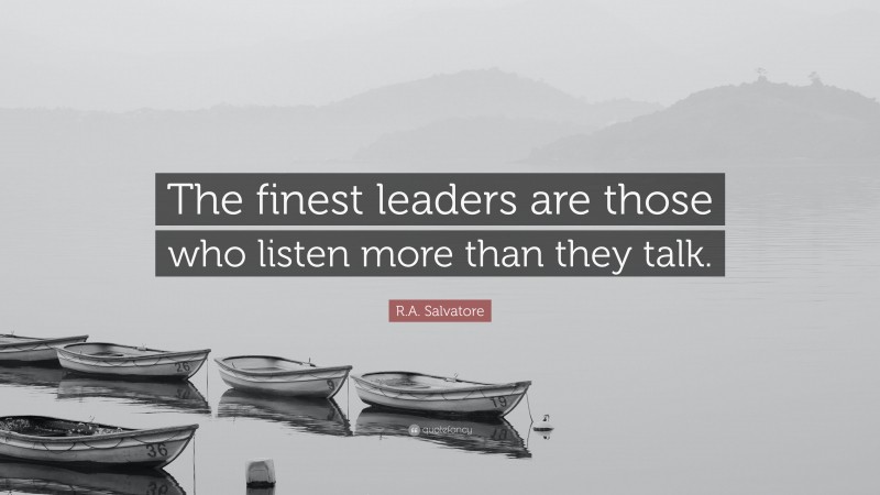 R.A. Salvatore Quote: “The finest leaders are those who listen more than they talk.”