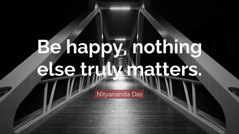 Nityananda Das Quote: “Be happy, nothing else truly matters.”
