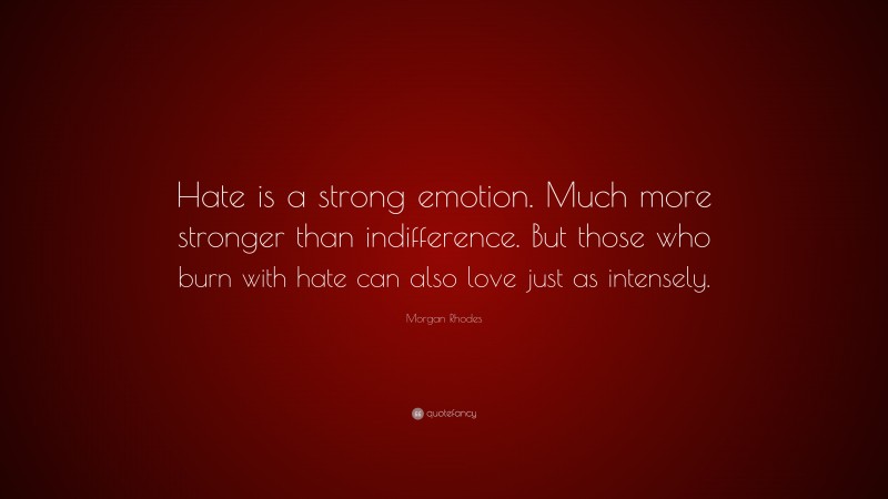 Morgan Rhodes Quote: “Hate is a strong emotion. Much more stronger than indifference. But those who burn with hate can also love just as intensely.”