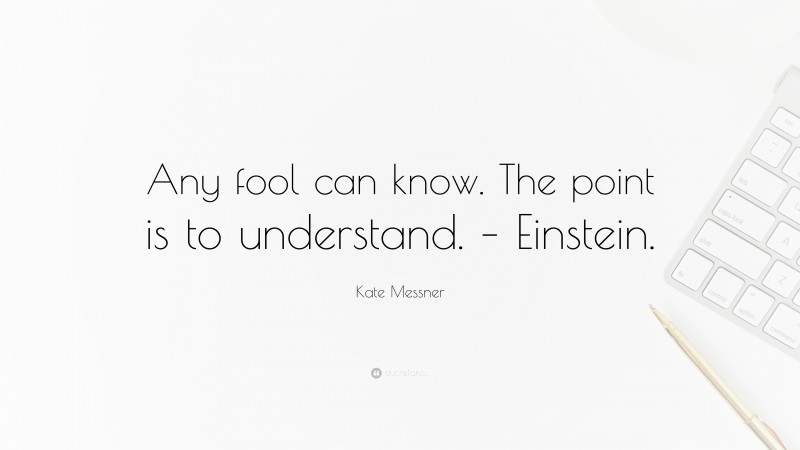 Kate Messner Quote: “Any fool can know. The point is to understand. – Einstein.”