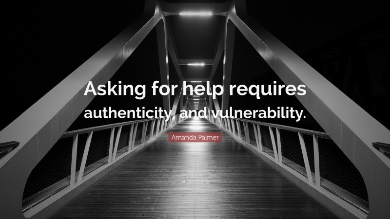 Amanda Palmer Quote: “Asking for help requires authenticity, and vulnerability.”