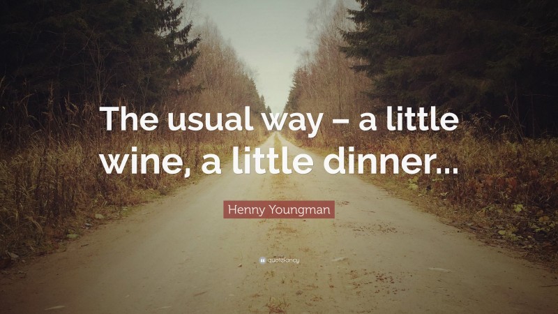 Henny Youngman Quote: “The usual way – a little wine, a little dinner...”