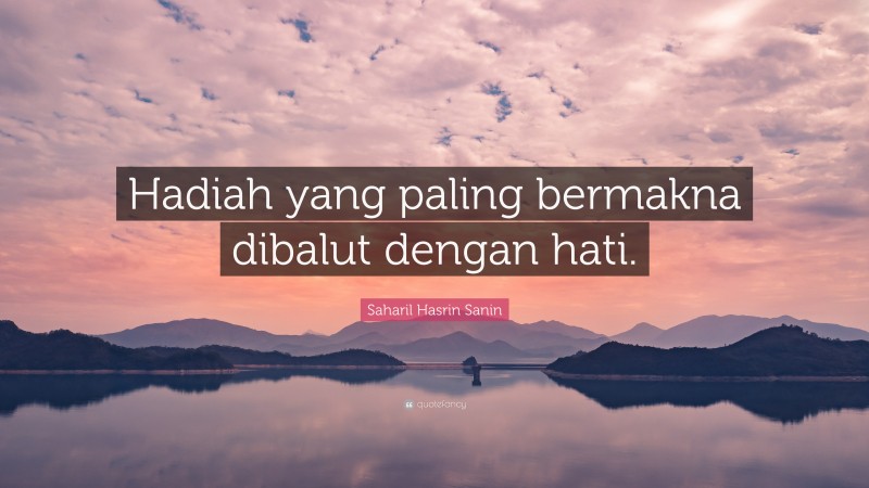 Saharil Hasrin Sanin Quote: “Hadiah yang paling bermakna dibalut dengan hati.”