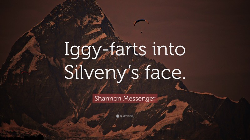 Shannon Messenger Quote: “Iggy-farts into Silveny’s face.”