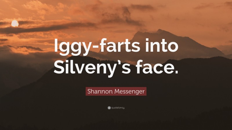 Shannon Messenger Quote: “Iggy-farts into Silveny’s face.”