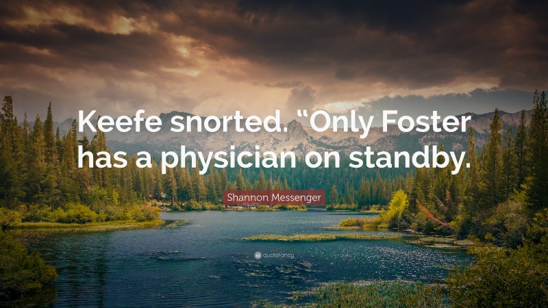 Shannon Messenger Quote: “Keefe snorted. “Only Foster has a physician on standby.”