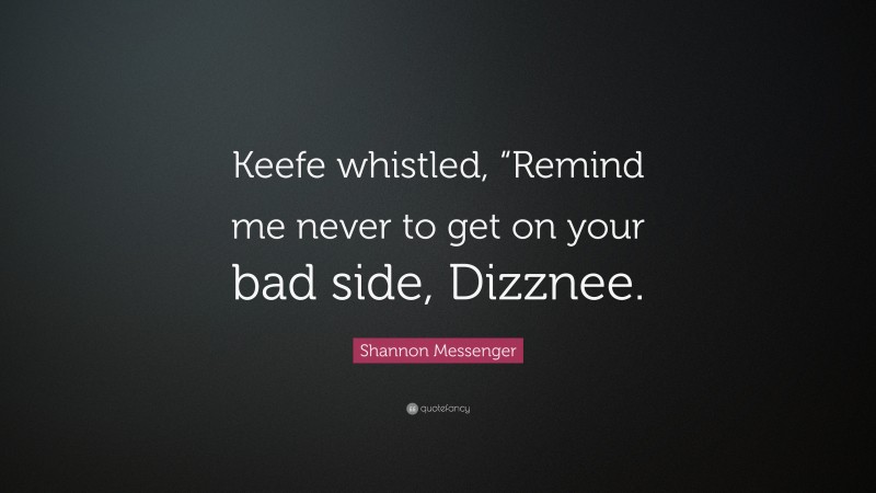 Shannon Messenger Quote: “Keefe whistled, “Remind me never to get on your bad side, Dizznee.”