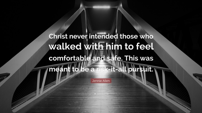 Jennie Allen Quote: “Christ never intended those who walked with him to feel comfortable and safe. This was meant to be a risk-it-all pursuit.”