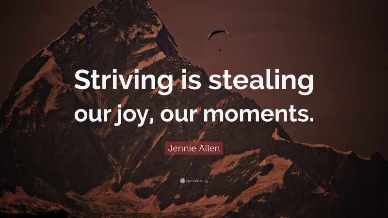 Jennie Allen Quote: “Striving is stealing our joy, our moments.”