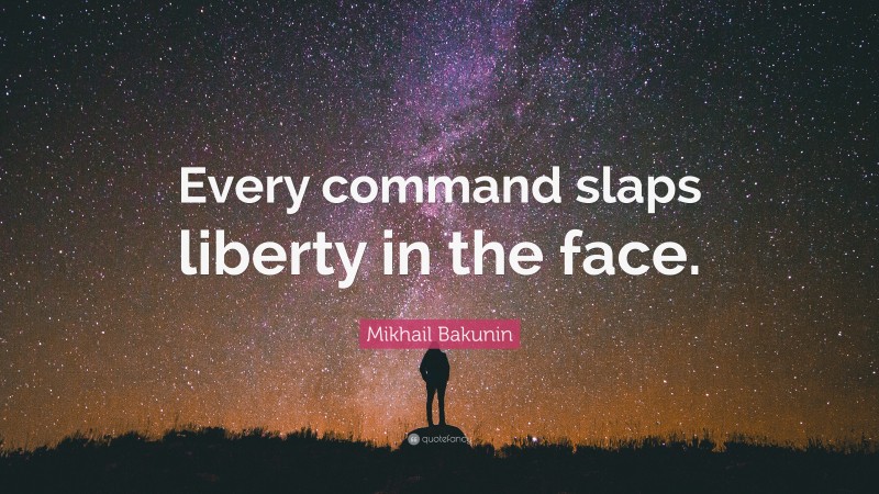 Mikhail Bakunin Quote: “Every command slaps liberty in the face.”