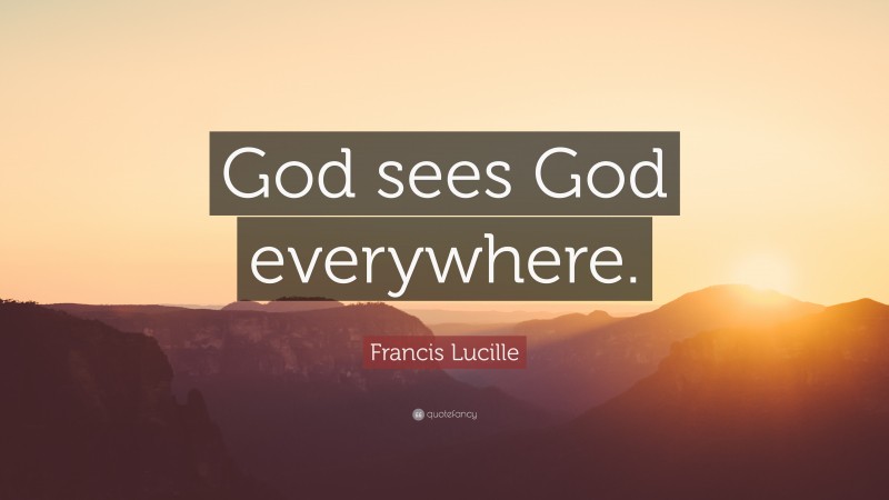 Francis Lucille Quote: “God sees God everywhere.”