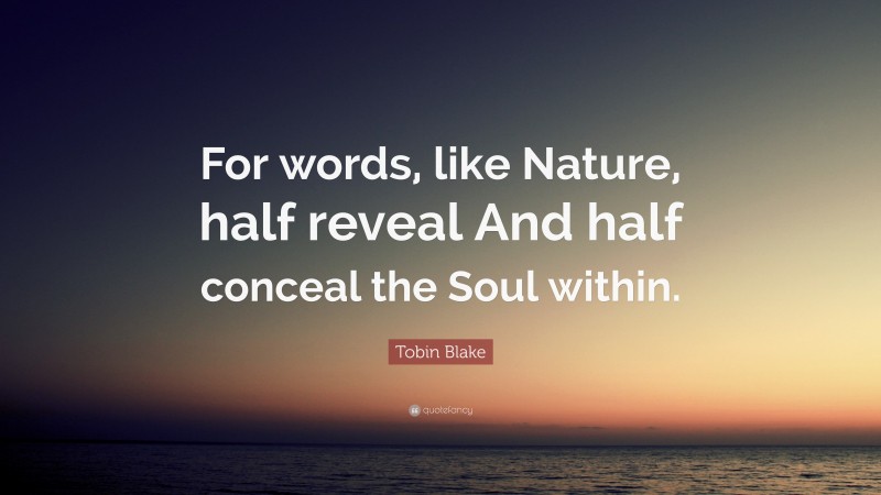 Tobin Blake Quote: “For words, like Nature, half reveal And half conceal the Soul within.”