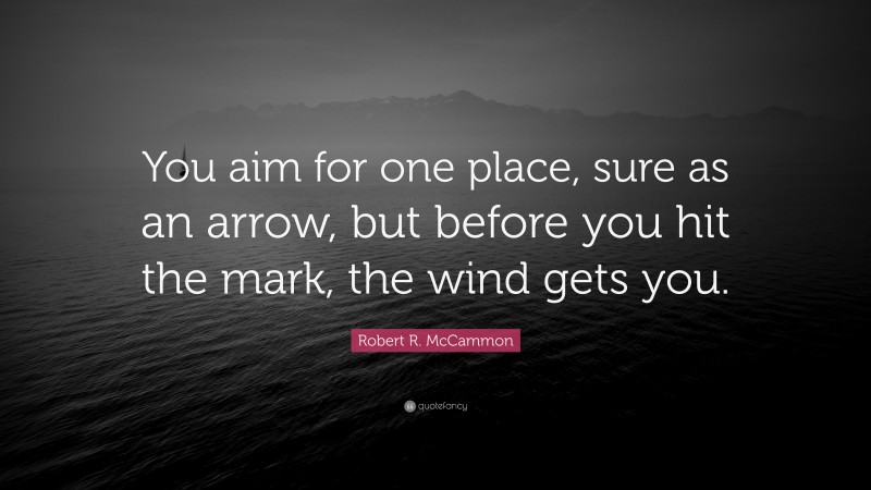 Robert R. McCammon Quote: “You aim for one place, sure as an arrow, but before you hit the mark, the wind gets you.”