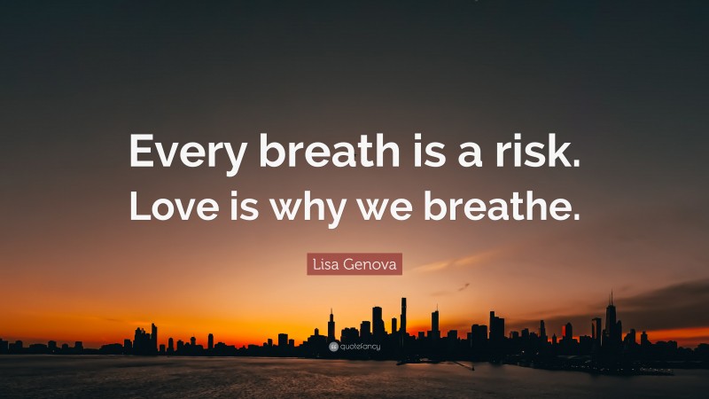 Lisa Genova Quote: “Every breath is a risk. Love is why we breathe.”