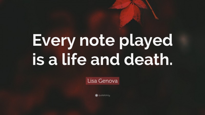 Lisa Genova Quote: “Every note played is a life and death.”