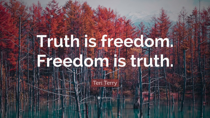 Teri Terry Quote: “Truth is freedom. Freedom is truth.”