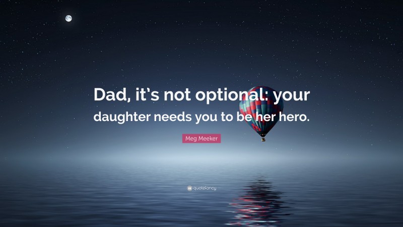 Meg Meeker Quote: “Dad, it’s not optional: your daughter needs you to be her hero.”