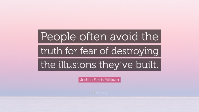 Joshua Fields Millburn Quote: “People often avoid the truth for fear of destroying the illusions they’ve built.”