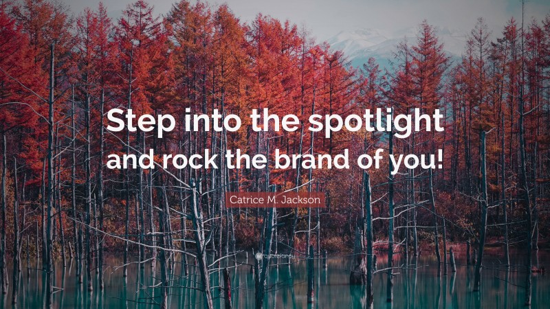 Catrice M. Jackson Quote: “Step into the spotlight and rock the brand of you!”