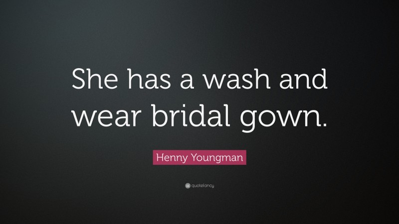 Henny Youngman Quote: “She has a wash and wear bridal gown.”