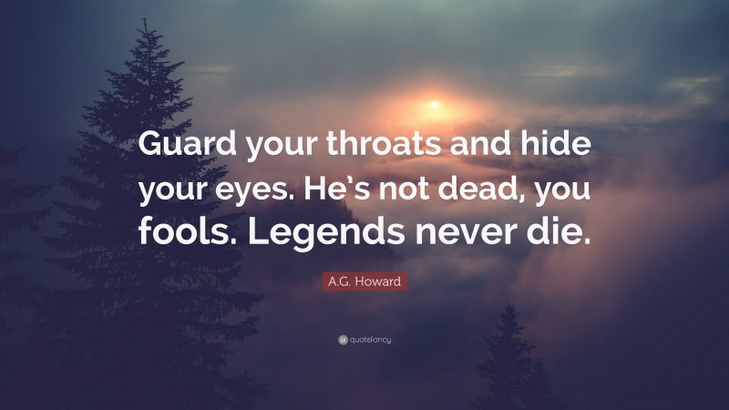 A.G. Howard Quote: “Guard your throats and hide your eyes. He’s not dead, you fools. Legends never die.”