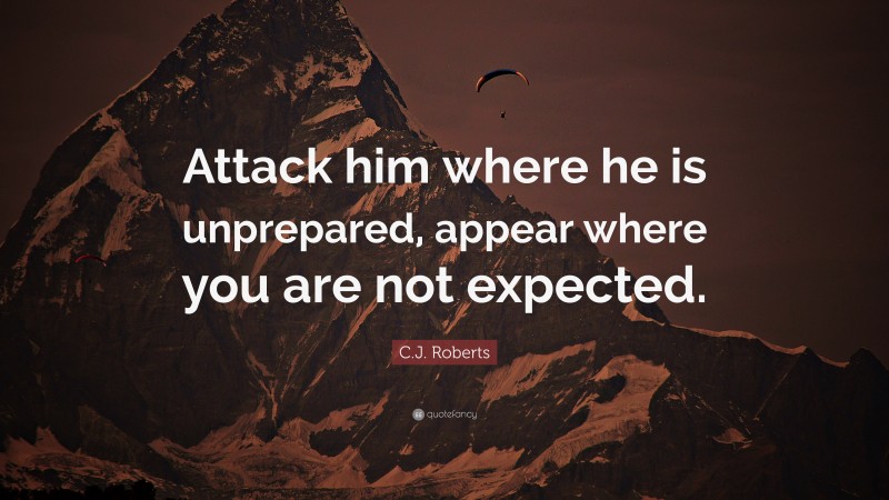 C.J. Roberts Quote: “Attack him where he is unprepared, appear where you are not expected.”