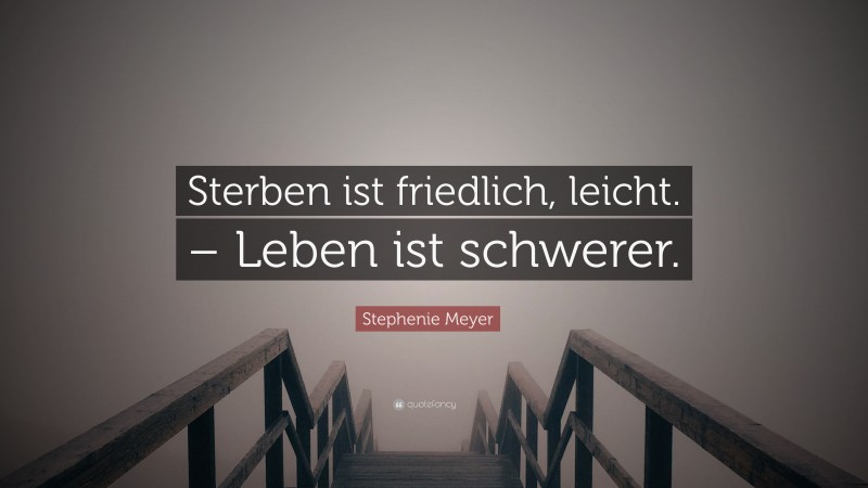 Stephenie Meyer Quote: “Sterben ist friedlich, leicht. – Leben ist schwerer.”