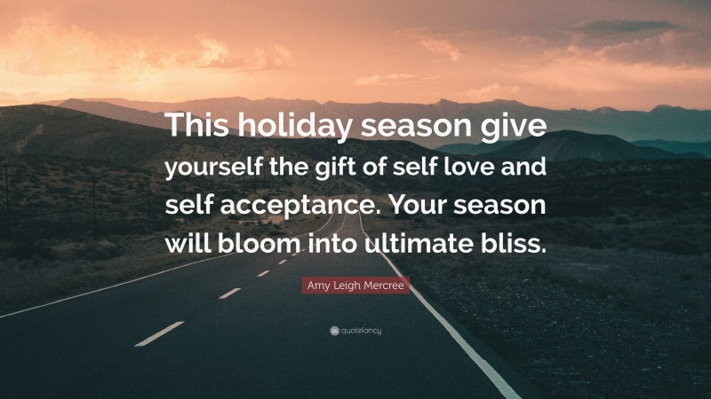 Amy Leigh Mercree Quote: “This holiday season give yourself the gift of self love and self acceptance. Your season will bloom into ultimate bliss.”