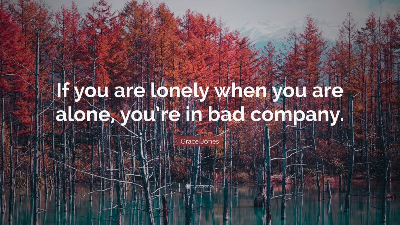 Grace Jones Quote: “If you are lonely when you are alone, you’re in bad company.”
