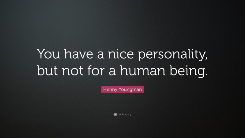 Henny Youngman Quote: “You have a nice personality, but not for a human being.”